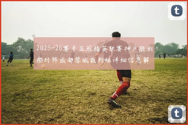 2025-26赛季亚冠精英联赛神户胜利船对阵成都蓉城裁判组详细信息解析