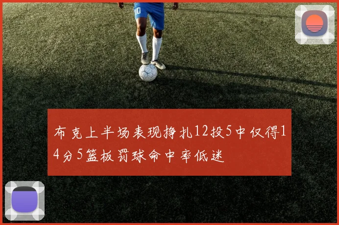 布克上半场表现挣扎12投5中仅得14分5篮板罚球命中率低迷