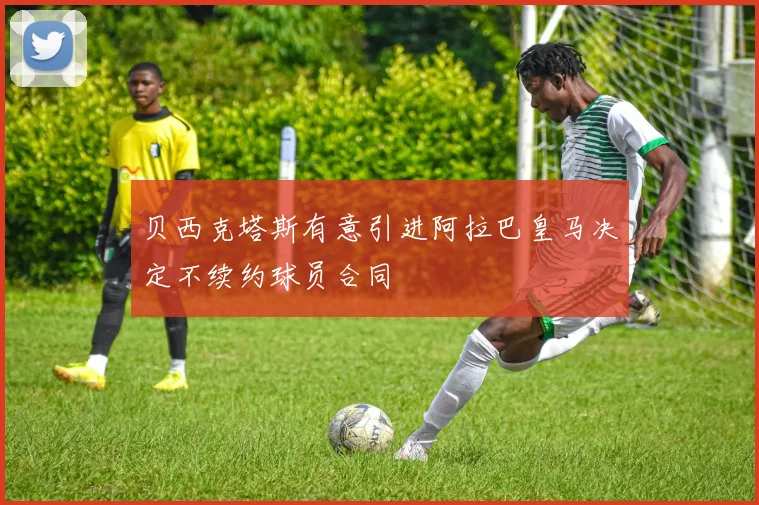 贝西克塔斯有意引进阿拉巴皇马决定不续约球员合同