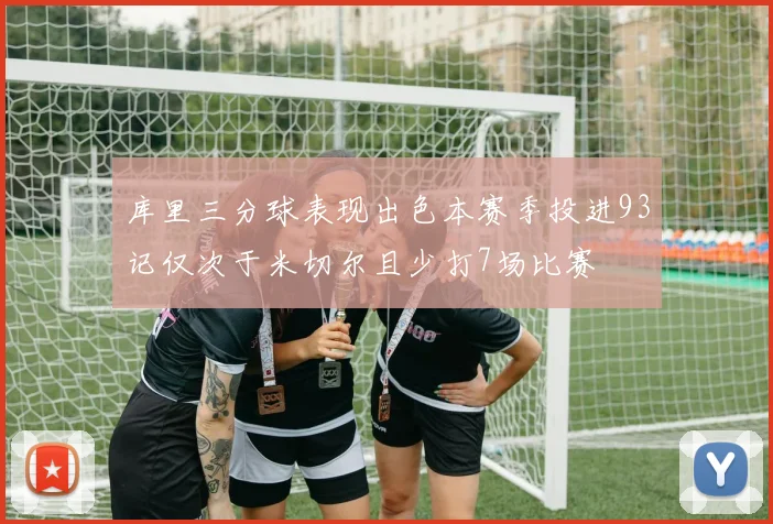 库里三分球表现出色本赛季投进93记仅次于米切尔且少打7场比赛