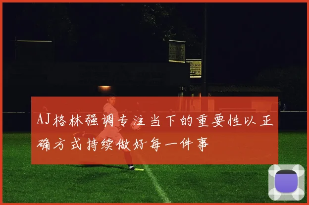 AJ格林强调专注当下的重要性以正确方式持续做好每一件事