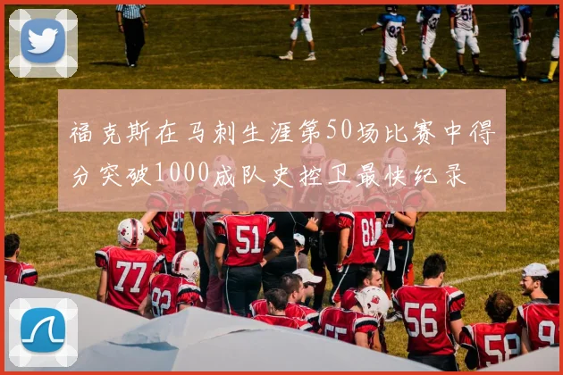 福克斯在马刺生涯第50场比赛中得分突破1000成队史控卫最快纪录