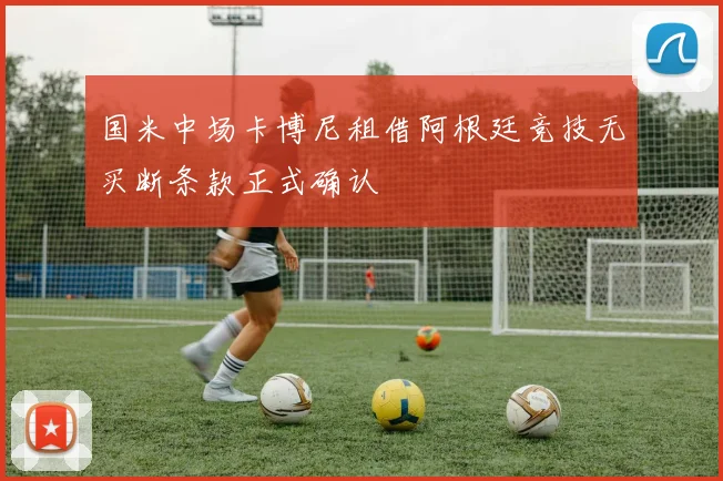 国米中场卡博尼租借阿根廷竞技无买断条款正式确认