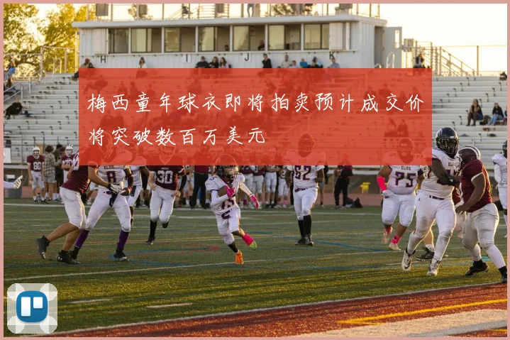 梅西童年球衣即将拍卖预计成交价将突破数百万美元