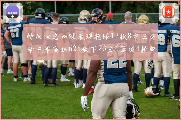 特纳状态回暖表现抢眼13投8中三分命中率高达625砍下23分6篮板4抢断1盖帽