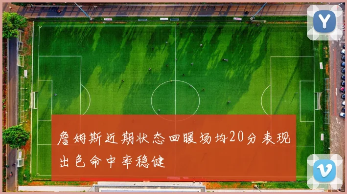 詹姆斯近期状态回暖场均20分表现出色命中率稳健